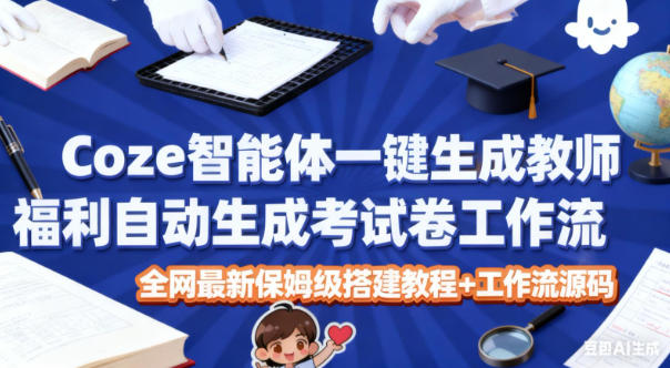 Coze智能体一键生成教师福利自动生成考试试卷工作流,全网最新保姆级搭建教程+工作流源码-优优云网创