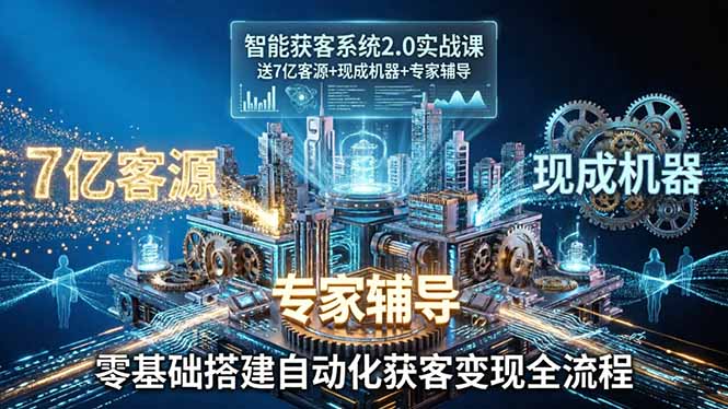 智能获客系统2.0实战课:送7亿客源+现成机器+专家辅导,零基础搭建自动化获客变现全流程-优优云网创