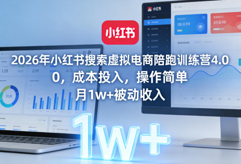 2026年小红书搜索虚拟电商陪跑训练营4.0,0成本投入,操作简单,月1w+被动收入-优优云网创