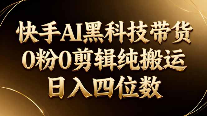 26年最新快手AI黑科技带货,0粉0剪辑,纯搬运,日入四位数-优优云网创