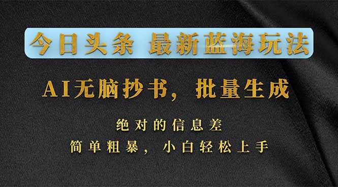 今日头条2026最新蓝海玩法,AI无脑抄书,批量生成,绝对的信息差,简单粗暴,小白轻松上手-优优云网创