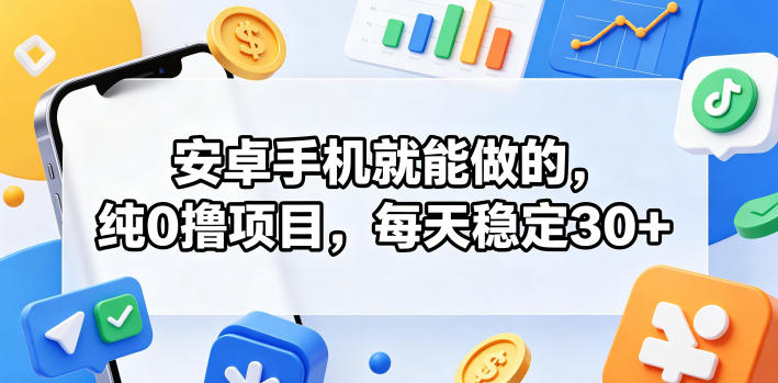 安卓手机就能做的，纯0撸项目，每天稳定30+-优优云网创