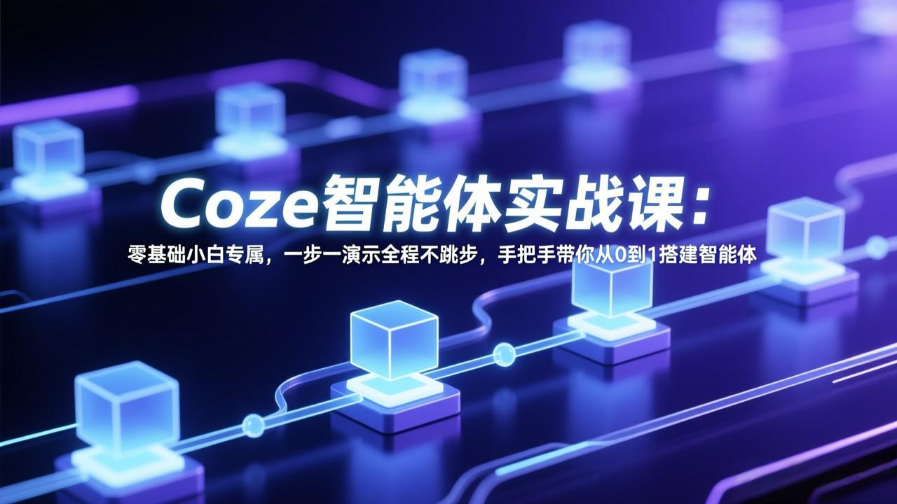 Coze智能体实战课:零基础小白专属,一步一演示全程不跳步,手把手带你从0到1搭建智能体-优优云网创
