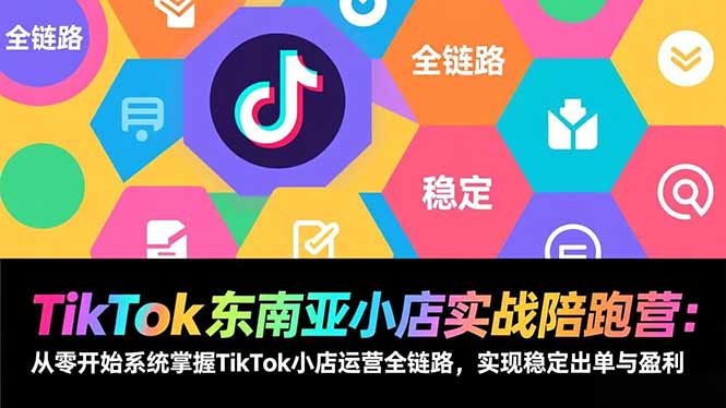 TikTok东南亚小店实战陪跑营:从零开始系统掌握TikTok小店运营全链路,实现稳定出单与盈利-优优云网创