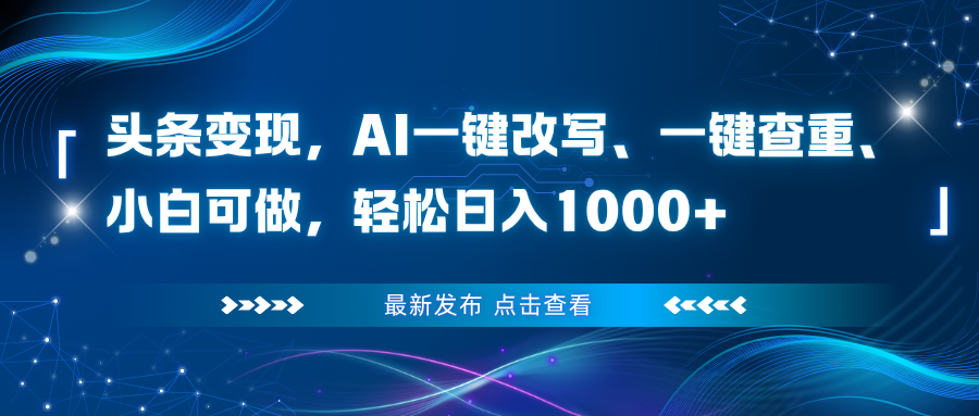 头条变现,AI一键改写、一键查重、小白可做,轻松日入1000+-优优云网创