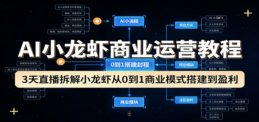 AI小龙虾商业运营教程:3天直播拆解小龙虾从0到1商业模式搭建到盈利-优优云网创