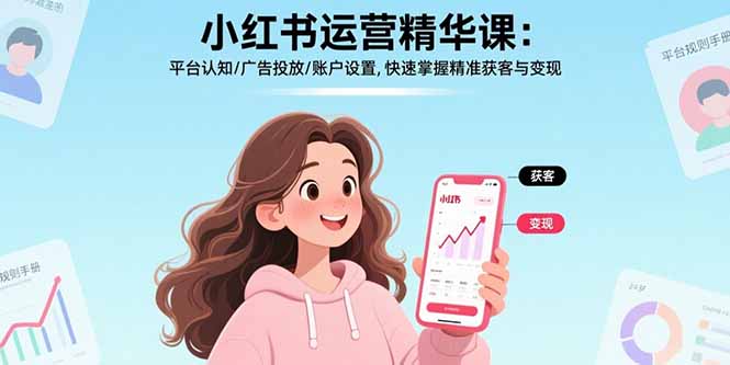 小红书运营精华课-更新:平台认知/广告投放/账户设置,快速掌握精准获客与变现-优优云网创