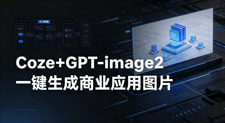 【Coze工作流搭建实操教程】coze+GPT-image2一键生成商业应用图片,全流程保姆级教学-优优云网创