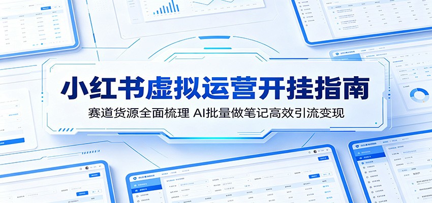 小红书虚拟运营开挂指南:赛道货源全面梳理,AI批量做笔记高效引流变现-优优云网创