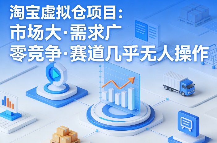 淘宝虚拟仓项目,市场大,需求广,零竞争,赛道几乎没人操作-优优云网创
