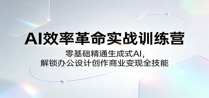 AI效率革命实战训练营:零基础精通生成式AI,解锁办公设计创作商业变现全技能-优优云网创