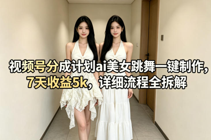 视频号分成计划ai美女跳舞一键制作,7天收益5k,详细流程全拆解-优优云网创