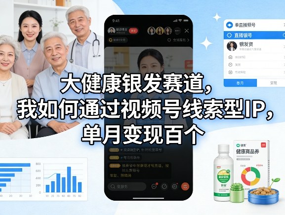 大健康银发赛道,我如何通过视频号线索型IP,单月变现百个-优优云网创
