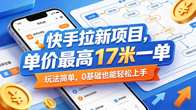 快手拉新项目,单价最高17米一单,玩法简单,0基础也能轻松上手(更新0517)