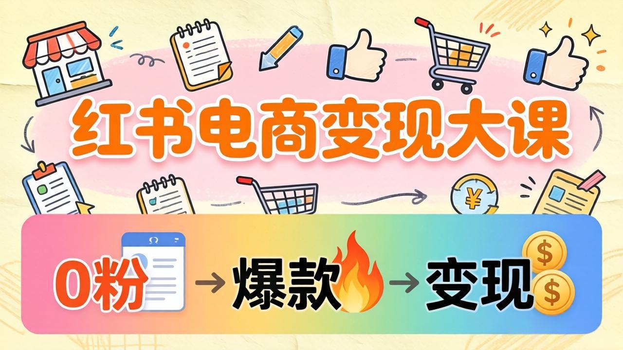 小红书电商变现大课:3个月37万实操拆解,0粉开店到爆款笔记全流程-优优云网创