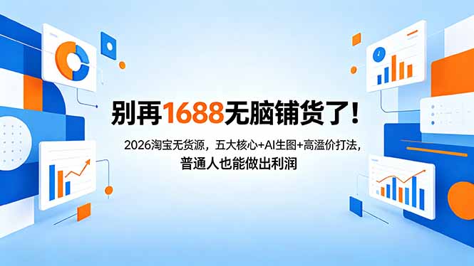 别再1688无脑铺货了!2026淘宝无货源,五大核心+AI生图+高溢价打法,普通人也能做出利润-优优云网创