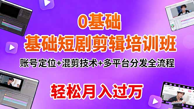 0基础短剧剪辑培训班:账号定位+混剪技术+多平台分发全流程,轻松月入过万-优优云网创