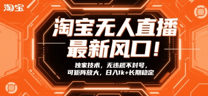淘宝无人直播最新风口!独家技术,无违规不封号,可矩阵放大,日入1k+长期稳定【揭秘】-优优云网创