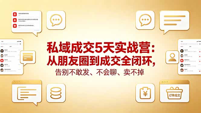 私域成交5天实战营:从朋友圈到成交全闭环,告别不敢发、不会聊、卖不掉-优优云网创