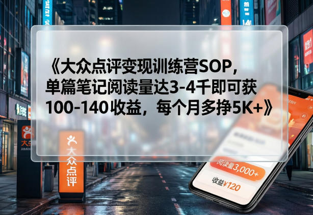 大众点评变现训练营SOP,单篇笔记阅读量达3-4千即可获100-140收益,每个月多挣5K+-优优云网创