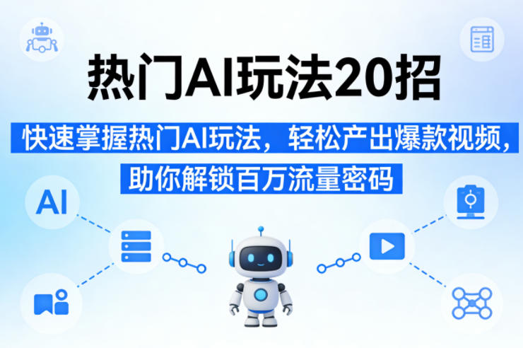 热门AI玩法20招,快速掌握热门AI玩法,轻松产出爆款视频,助你解锁百万流量密码-优优云网创
