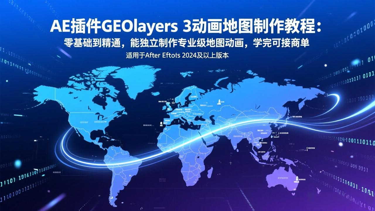 AE插件GEOlayers 3动画地图制作教程:零基础到精通,能独立制作专业级地图动画,学完可接商单-优优云网创