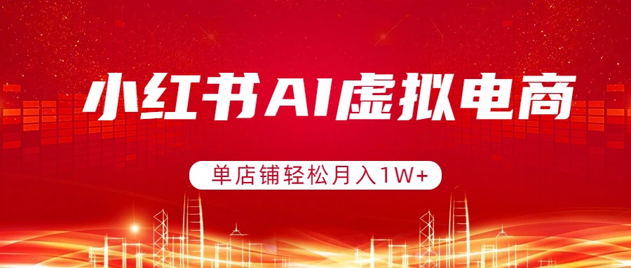 小红书AI虚拟电商,单店铺轻松月入1W+,可矩阵运营-优优云网创