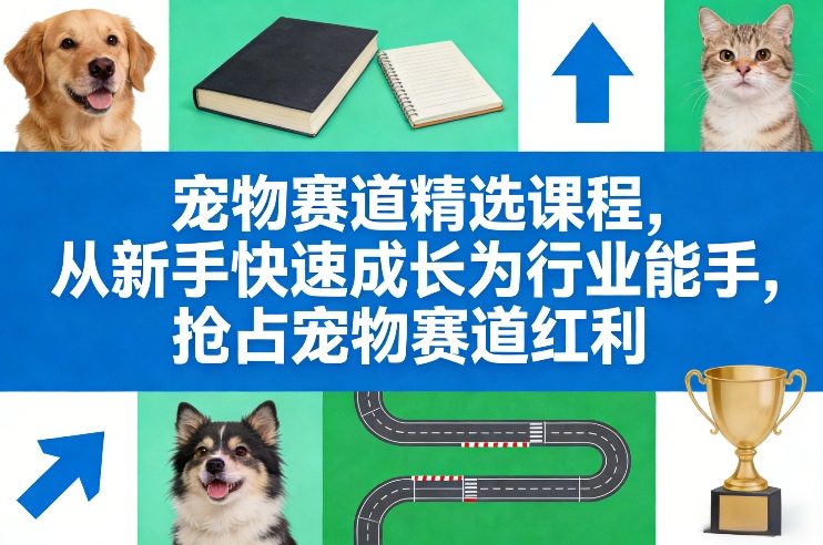 宠物赛道精选课程,从新手快速成长为行业能手,抢占宠物赛道红利-优优云网创