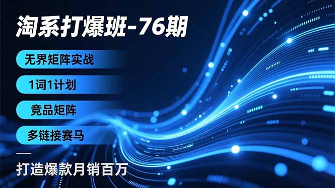 淘系打爆班-76期,无界矩阵实战,1词1计划、竞品矩阵、多链接赛马,打造爆款月销百万-优优云网创