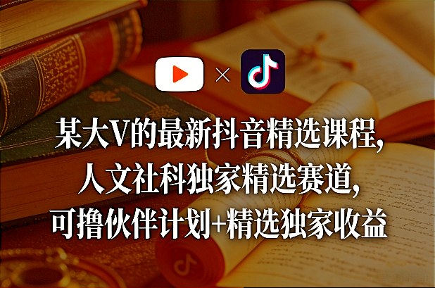 某大V的最新抖音精选课程,人文社科独家精选赛道,可撸伙伴计划+精选独家收益-优优云网创