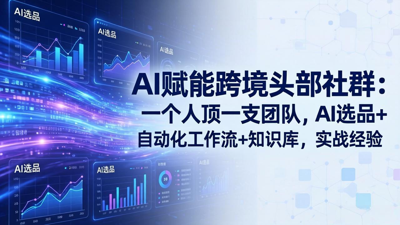 AI赋能跨境头部社群:一个人顶一支团队,AI选品+自动化工作流+知识库,实战经验-更新3月-优优云网创
