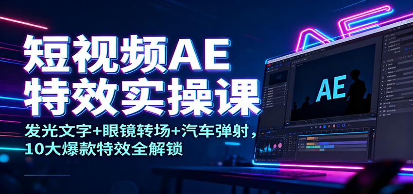短视频AE特效实操课:发光文字+眼镜转场+汽车弹射,10大爆款特效全解锁-优优云网创