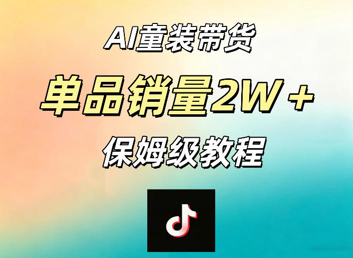 AI童装带货赛道，一部手机就可以操作，单品销量2w+【手把手教程】-优优云网创