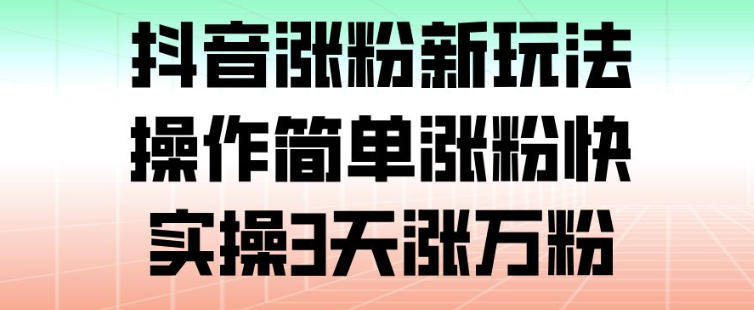 抖音涨粉新玩法，操作简单涨粉快，实操3天涨万粉-优优云网创