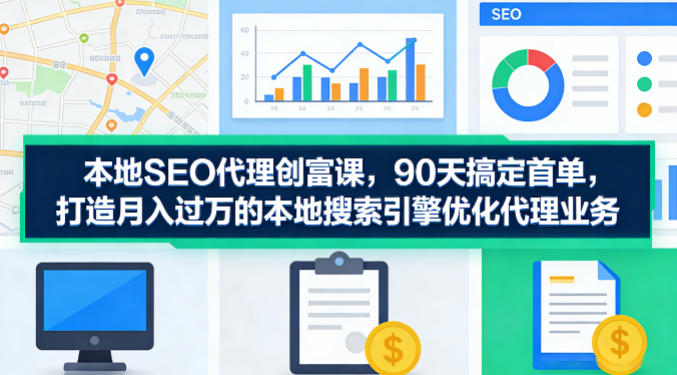 本地SEO代理创富课,90天搞定首单,助您打造月入过W的本地搜索引擎优化代理业务-优优云网创