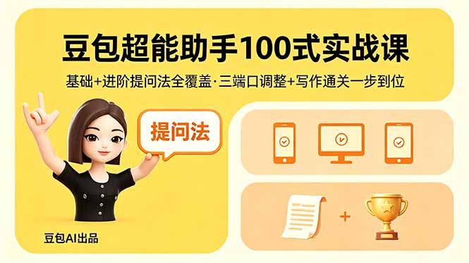 豆包超能助手100式实战课，基础+进阶提问法全覆盖，三端口调整+写作通关一步到位-优优云网创