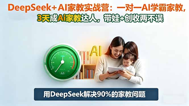 DeepSeek+AI家教实战营:1对1AI学霸家教,3天成Ai家教达人,带娃+创收两不误-优优云网创