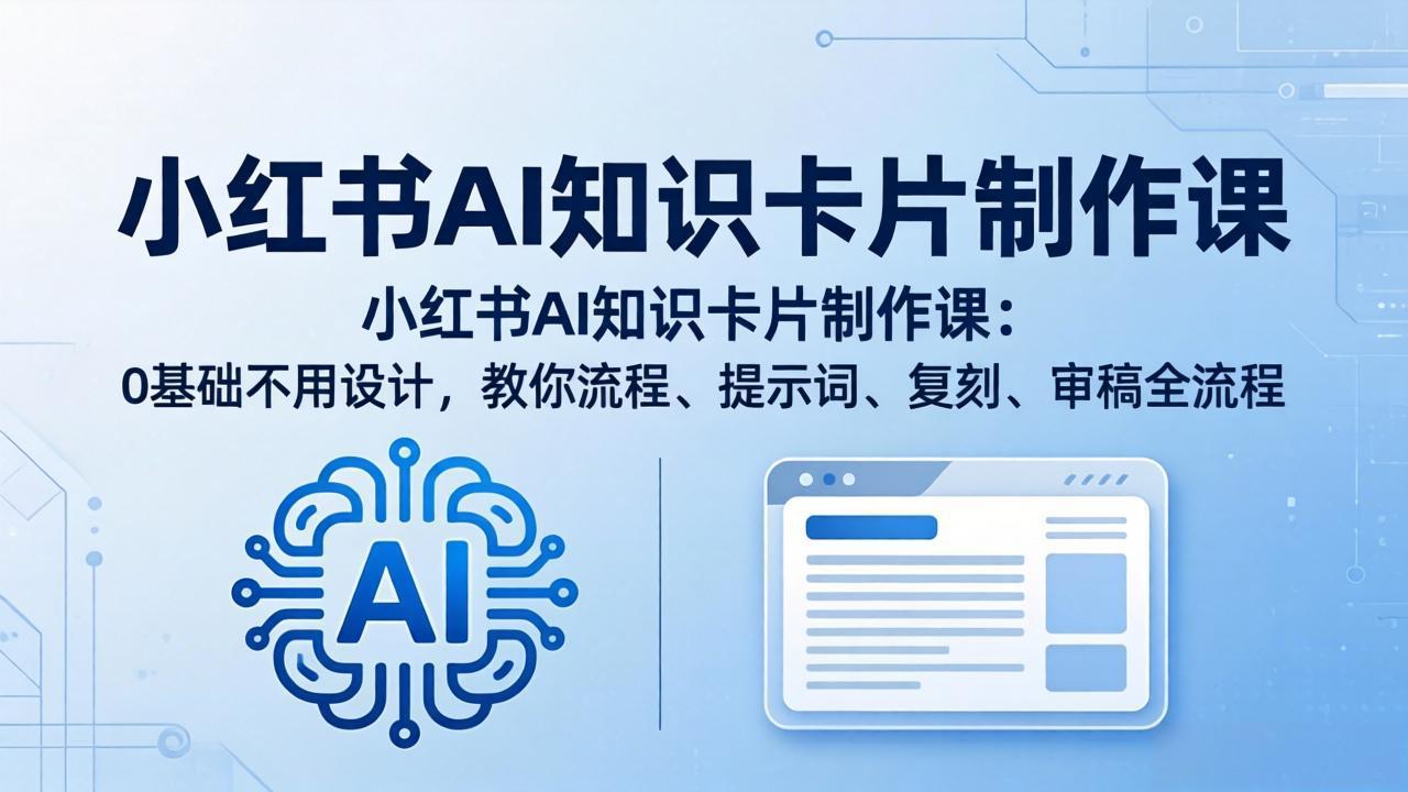 小红书AI知识卡片制作课:0基础不用设计,教你流程、提示词、复刻、审稿全流程-优优云网创