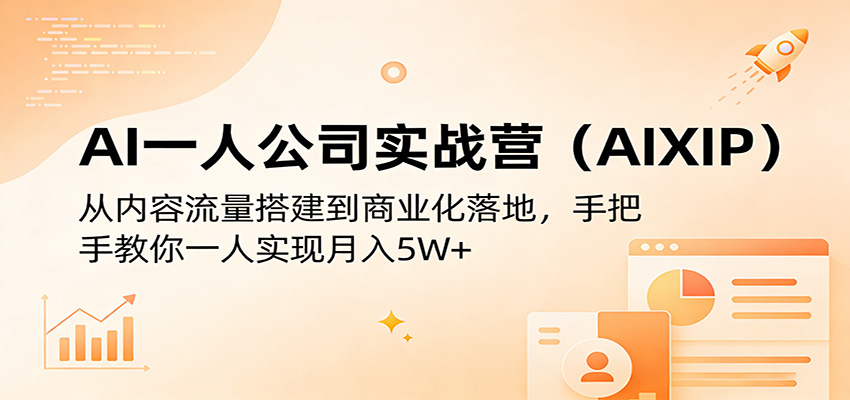 AI一人公司实战营(AIXIP):从内容流量搭建到商业化落地,手把手教你一人实现月入5W+-优优云网创