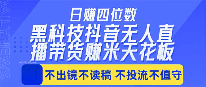 日入四位数!!最新黑科技抖音无人直播带货赚钱天花板,不出镜,不读稿,不投流,不值守,手…-优优云网创