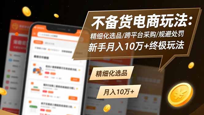 不备货电商玩法:精细化选品/跨平台采购/规避处罚,新手月入10万+终极玩法-优优云网创