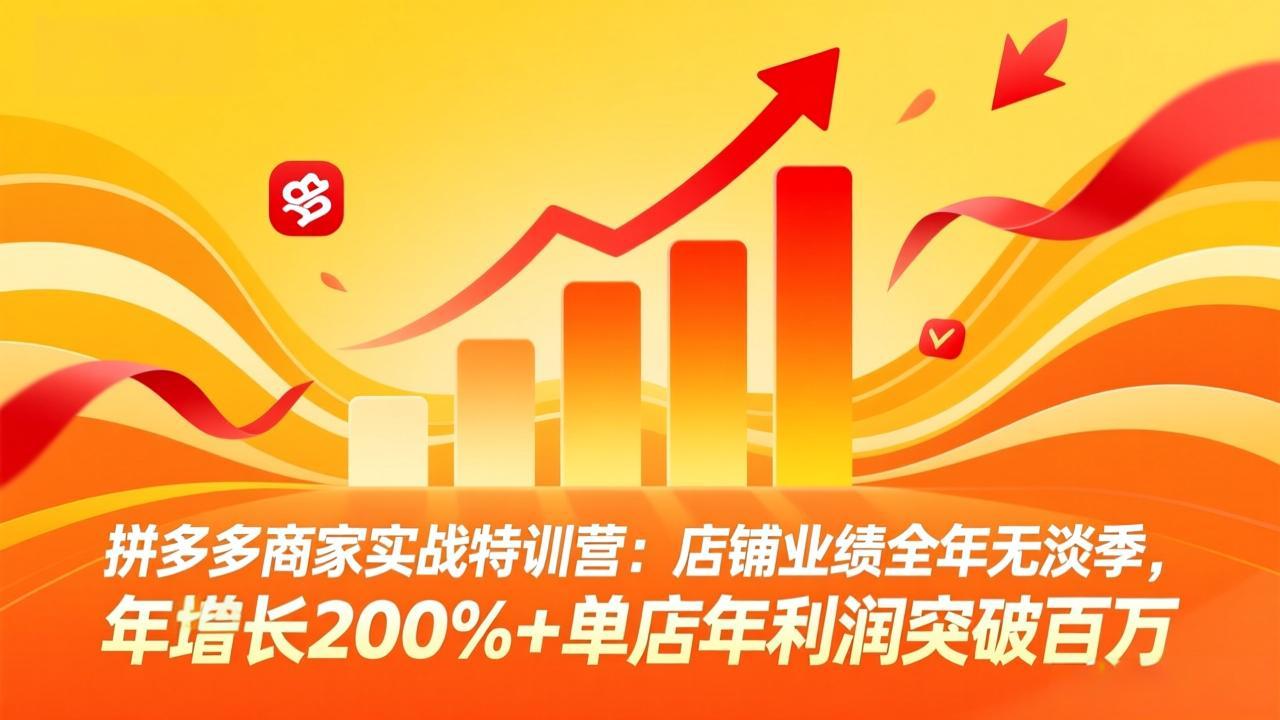 拼多多商家实战特训营:店铺业绩全年无淡季,年增长200%+单店年利润突破百万(26年4月2日更新-优优云网创