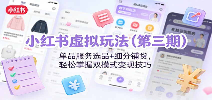 小红书虚拟玩法(第三期)：单品服务选品+细分铺货，轻松掌握双模式变现技巧-优优云网创