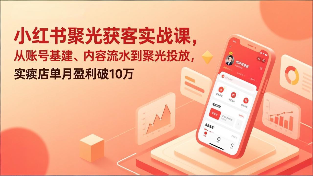 小红书聚光获客实战课,从账号基建、内容流水到聚光投放,实体店单月盈利破10万-优优云网创
