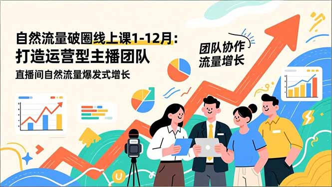 自然流量破圈线上课1-12月:打造运营型主播团队 直播间自然流量爆发式增长-优优云网创