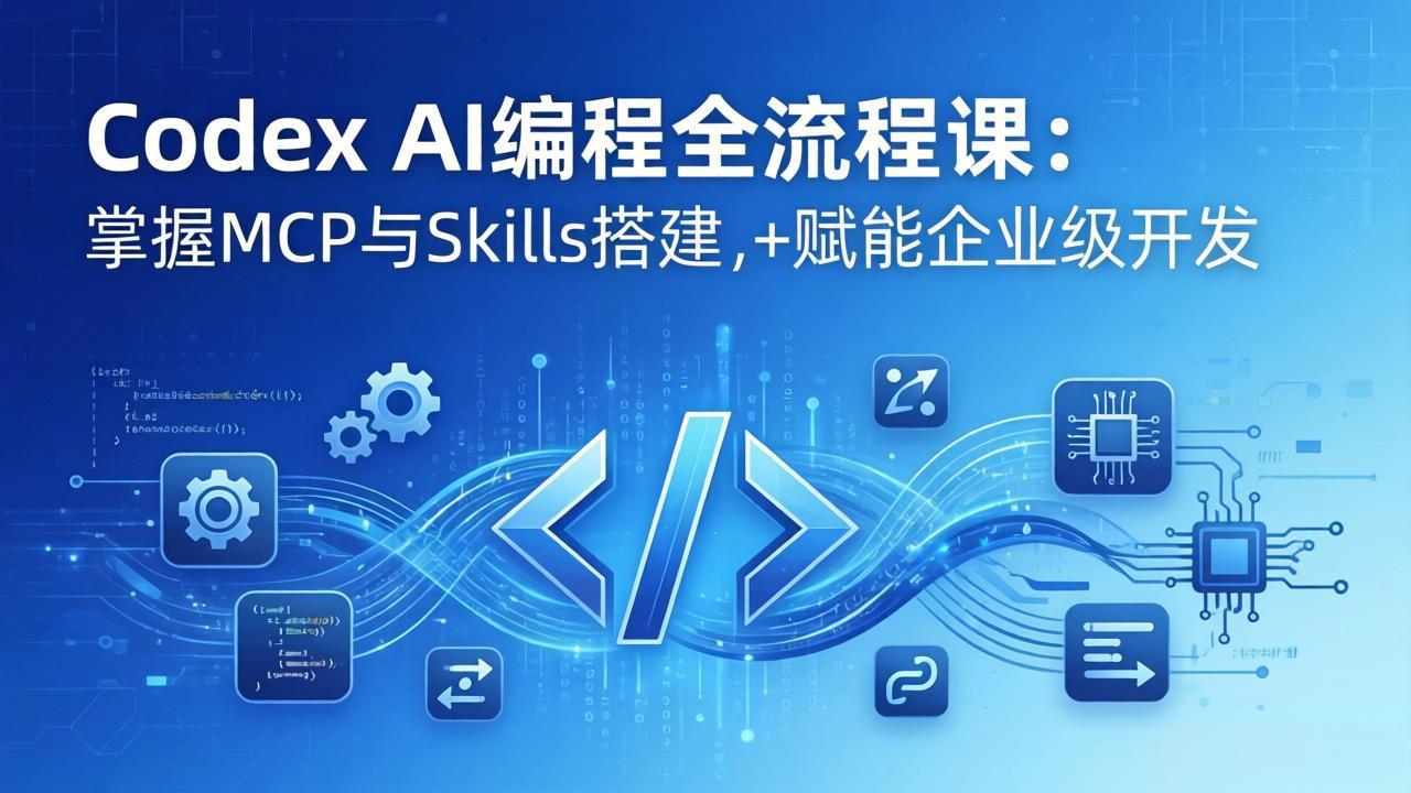 Codex AI编程全流程课:模块化教学+双项目实战,掌握MCP与Skills搭建,赋能企业级开发-优优云网创