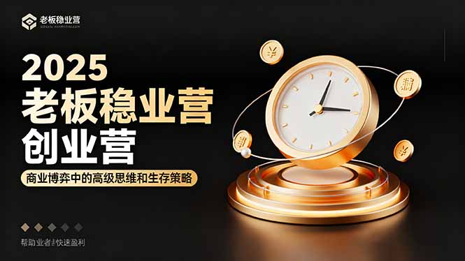 2025老板稳赚创业营:商业博弈中高级思维和生存策略,帮助创业者快速盈利-优优云网创