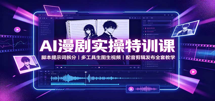 AI漫剧实操特训课：脚本提示词拆分，多工具生图生视频，配音剪辑发布全套教学-思丰网赚