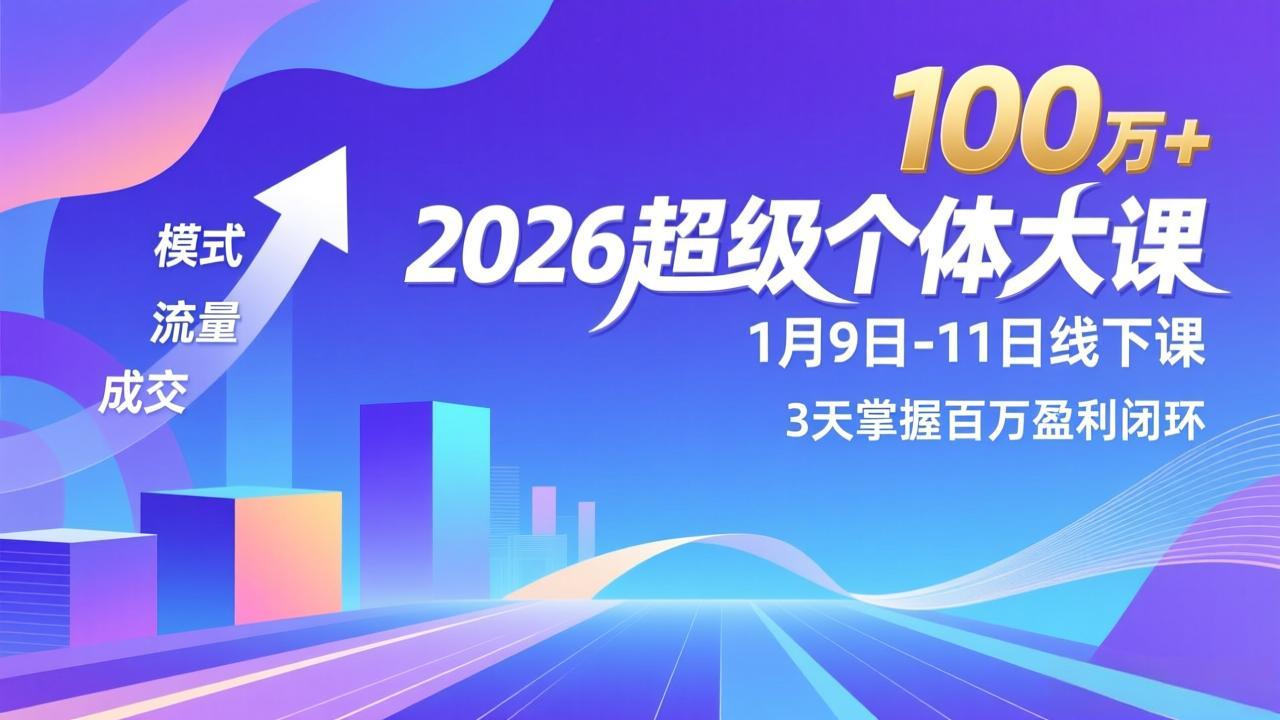 2026超级个体大课-1月9日-11日线下课,模式、流量、成交,3天掌握百万盈利闭环,实现年入100万+-优优云网创