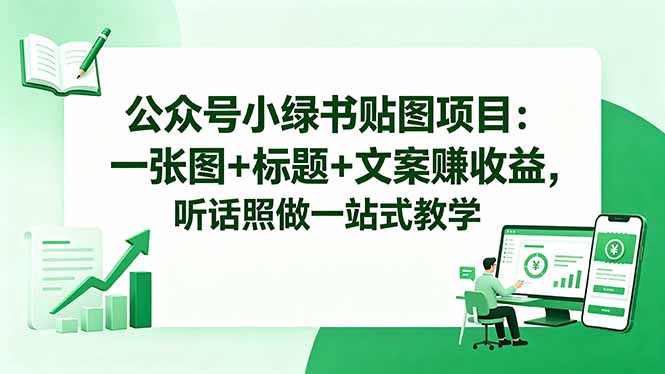 公众号小绿书贴图项目:一张图+标题+文案赚收益,听话照做一站式教学-优优云网创